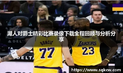 湖人对爵士精彩比赛录像下载全程回顾与分析分享